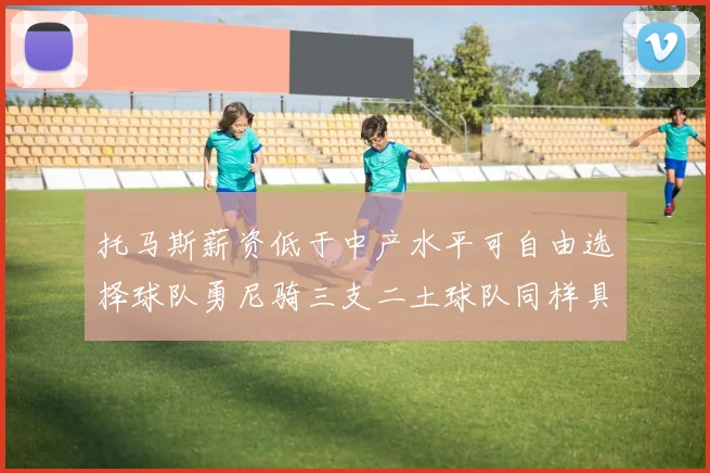 托马斯薪资低于中产水平可自由选择球队勇尼骑三支二土球队同样具竞争力