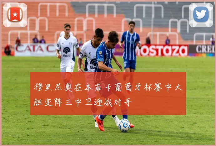 穆里尼奥在本菲卡葡萄牙杯赛中大胆变阵三中卫迎战对手