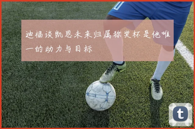 迪福谈凯恩未来归属称奖杯是他唯一的动力与目标