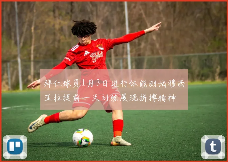 拜仁球员1月3日进行体能测试穆西亚拉提前一天训练展现拼搏精神