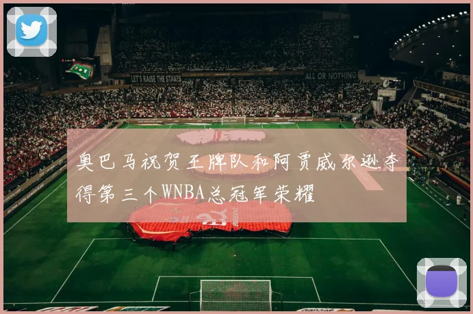奥巴马祝贺王牌队和阿贾威尔逊夺得第三个WNBA总冠军荣耀