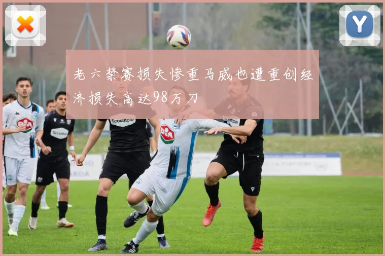 老六禁赛损失惨重马威也遭重创经济损失高达98万刀
