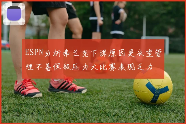 ESPN分析弗兰克下课原因更衣室管理不善保级压力大比赛表现乏力