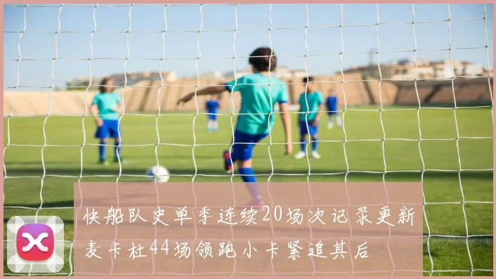 快船队史单季连续20场次记录更新麦卡杜44场领跑小卡紧追其后