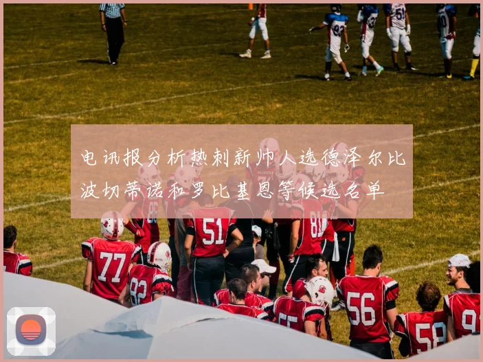 电讯报分析热刺新帅人选德泽尔比波切蒂诺和罗比基恩等候选名单