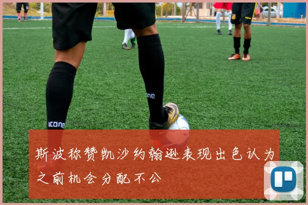 斯波称赞凯沙约翰逊表现出色认为之前机会分配不公