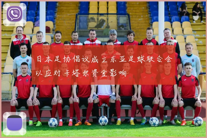 日本足协倡议成立东亚足球联合会以应对卡塔尔资金影响